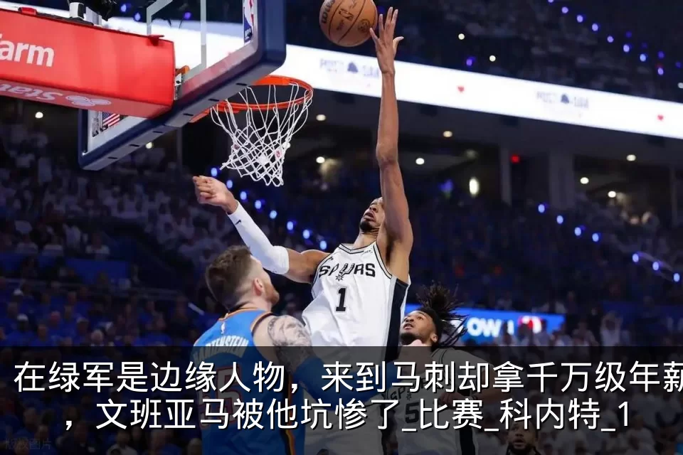 在绿军是边缘人物，来到马刺却拿千万级年薪，文班亚马被他坑惨了_比赛_科内特_1